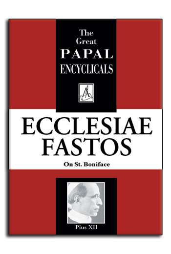 Encyclical: Ecclesiae Fastos - Pius XII, 1954; On St. Boniface. (image for) Encyclical: Ecclesiae Fastos - Pius XII, 1954; On St. Boniface.